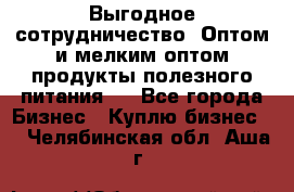Выгодное сотрудничество! Оптом и мелким оптом продукты полезного питания.  - Все города Бизнес » Куплю бизнес   . Челябинская обл.,Аша г.